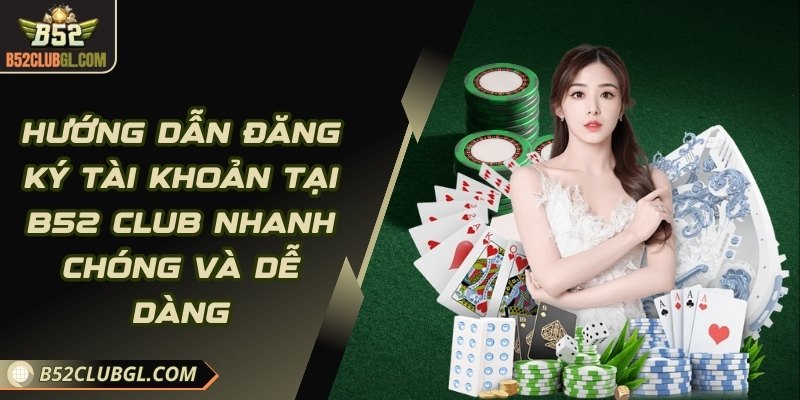 Hướng dẫn đăng ký tài khoản tại B52 Club nhanh chóng và dễ dàng