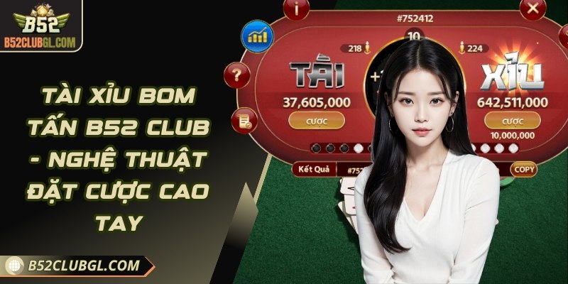 Tài Xỉu Bom Tấn B52 Club - Nghệ Thuật Đặt Cược Cao Tay